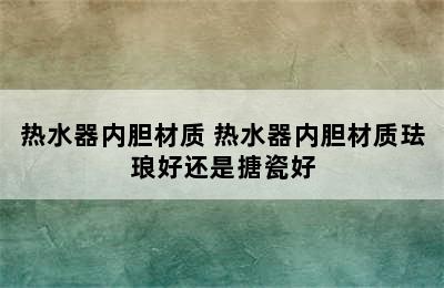 热水器内胆材质 热水器内胆材质珐琅好还是搪瓷好